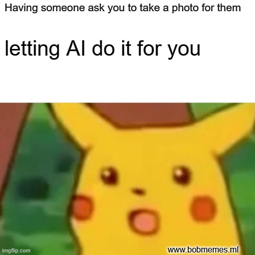 Surprised Pikachu Meme | Having someone ask you to take a photo for them; letting AI do it for you; www.bobmemes.ml | image tagged in memes,surprised pikachu | made w/ Imgflip meme maker