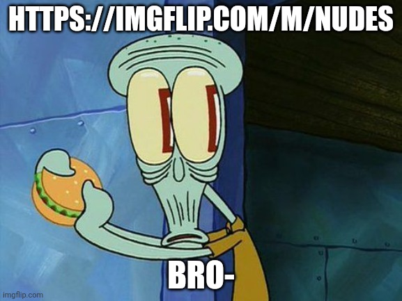 Oh shit Squidward | HTTPS://IMGFLIP.COM/M/NUDES; BRO- | image tagged in oh shit squidward | made w/ Imgflip meme maker