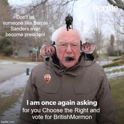 Mama don't let your babies grow up to be Bernie Sanders.  Vote for BritishMormon | Don't let someone like Bernie Sanders ever become president; for you Choose the Right and 
vote for BritishMormon | image tagged in vote for britishmormon | made w/ Imgflip meme maker