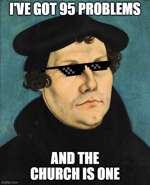 LutherProbs | I'VE GOT 95 PROBLEMS; AND THE CHURCH IS ONE | image tagged in reformation,protestantism,martin luther | made w/ Imgflip meme maker