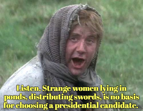 Listen. Strange women lying in ponds, distributing swords, is no basis for choosing a presidential candidate. | made w/ Imgflip meme maker