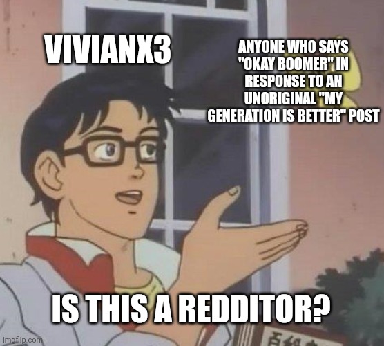 VIVIANX3 ANYONE WHO SAYS "OKAY BOOMER" IN RESPONSE TO AN UNORIGINAL "MY GENERATION IS BETTER" POST IS THIS A REDDITOR? | image tagged in memes,is this a pigeon | made w/ Imgflip meme maker