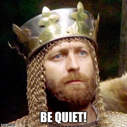 King Arthur | BE QUIET! | image tagged in king arthur | made w/ Imgflip meme maker