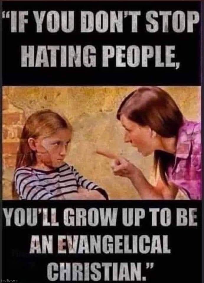 Watch out! | image tagged in if you don t stop hating people evangelical christian,christianity,evangelicals,hate,religion,bigotry | made w/ Imgflip meme maker
