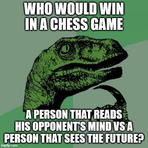 hold up | WHO WOULD WIN IN A CHESS GAME; A PERSON THAT READS HIS OPPONENT'S MIND VS A PERSON THAT SEES THE FUTURE? | image tagged in memes,philosoraptor | made w/ Imgflip meme maker