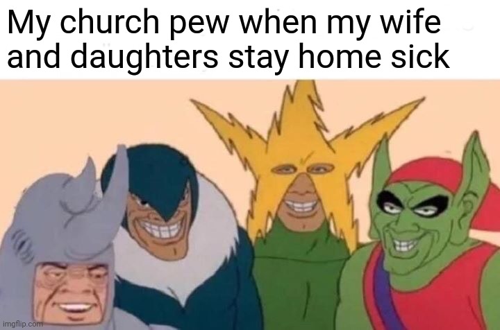 Get it? | My church pew when my wife and daughters stay home sick | image tagged in memes,me and the boys | made w/ Imgflip meme maker