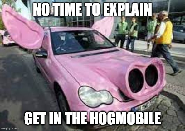 @Kill_Me_Now | NO TIME TO EXPLAIN; GET IN THE HOGMOBILE | made w/ Imgflip meme maker