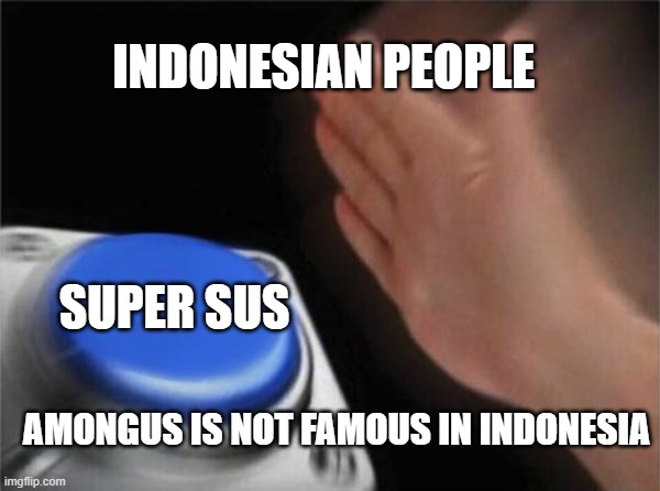 Hey yooo thats kinda sus | INDONESIAN PEOPLE; SUPER SUS; AMONGUS IS NOT FAMOUS IN INDONESIA | image tagged in memes,blank nut button | made w/ Imgflip meme maker