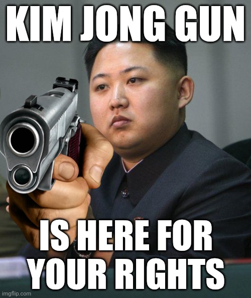 Lol | KIM JONG GUN; IS HERE FOR
YOUR RIGHTS | image tagged in kim jong un,guns,north korea | made w/ Imgflip meme maker
