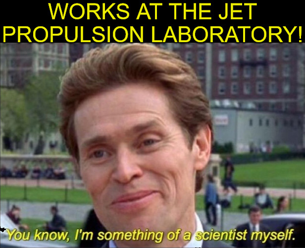 I KNOW A FEW THINGS ! | WORKS AT THE JET PROPULSION LABORATORY! | image tagged in you know i'm something of a scientist myself | made w/ Imgflip meme maker