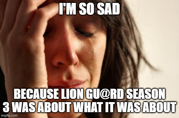 I wish it was motorhomes, not flamingos. I wish that is was a sweater that the idiot was going to get Kion to help him, not poo. | I'M SO SAD; BECAUSE LION GU@RD SEASON 3 WAS ABOUT WHAT IT WAS ABOUT | image tagged in memes,first world problems | made w/ Imgflip meme maker