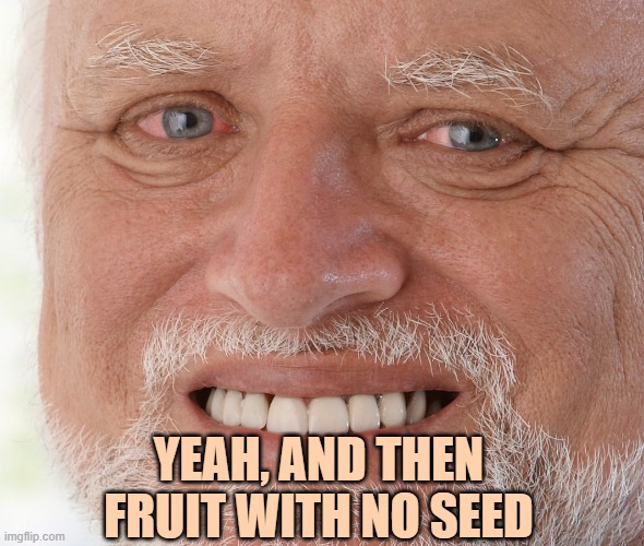 Hide the Pain Harold | YEAH, AND THEN FRUIT WITH NO SEED | image tagged in hide the pain harold | made w/ Imgflip meme maker