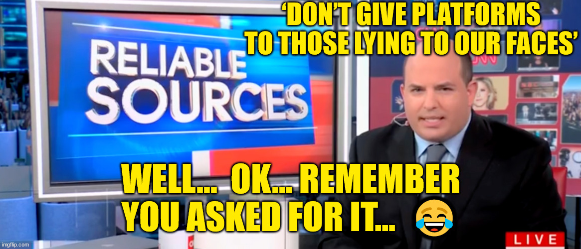 LOL... Stelter got his wish... | ‘DON’T GIVE PLATFORMS TO THOSE LYING TO OUR FACES’; WELL...  OK... REMEMBER YOU ASKED FOR IT...  😂 | image tagged in lying,cnn,fake news | made w/ Imgflip meme maker