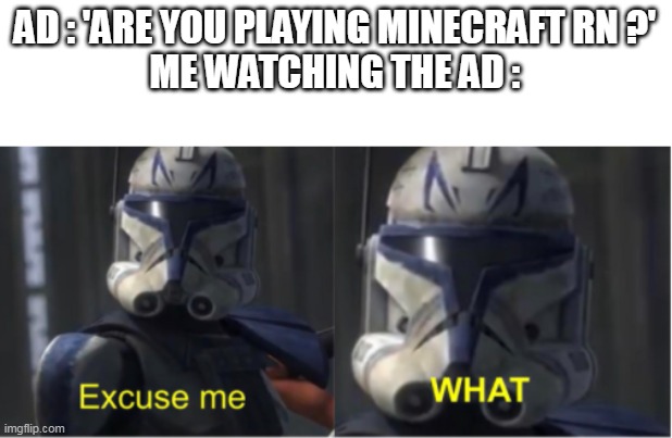 'that's physically impossible' | AD : 'ARE YOU PLAYING MINECRAFT RN ?'
ME WATCHING THE AD : | image tagged in excuse me what | made w/ Imgflip meme maker