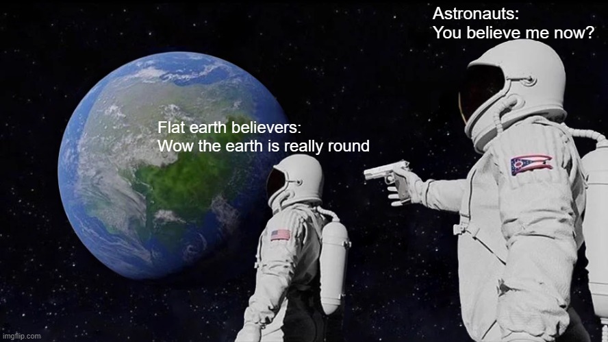 Always Has Been Meme | Astronauts: You believe me now? Flat earth believers: Wow the earth is really round | image tagged in memes,always has been | made w/ Imgflip meme maker
