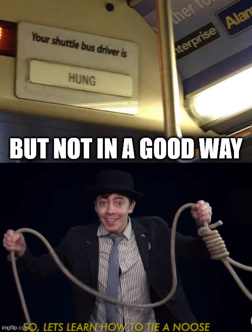 BUT NOT IN A GOOD WAY | image tagged in lets learn how to tie a noose,dark humor | made w/ Imgflip meme maker