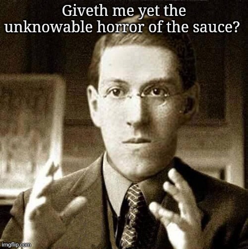 HP Lovecraft - Not Saying | Giveth me yet the unknowable horror of the sauce? | image tagged in hp lovecraft - not saying | made w/ Imgflip meme maker