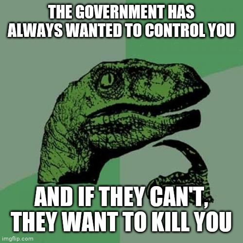 From the beginning of a civilized world | THE GOVERNMENT HAS ALWAYS WANTED TO CONTROL YOU; AND IF THEY CAN'T, THEY WANT TO KILL YOU | image tagged in philosoraptor,control,power | made w/ Imgflip meme maker