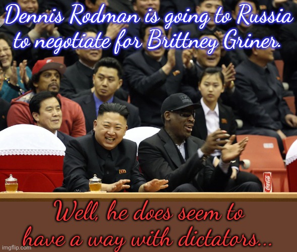 He helped Kenneth Bae in 2014. | Dennis Rodman is going to Russia to negotiate for Brittney Griner. Well, he does seem to have a way with dictators... | image tagged in dennis rodman north korea,vladimir putin,hostage | made w/ Imgflip meme maker