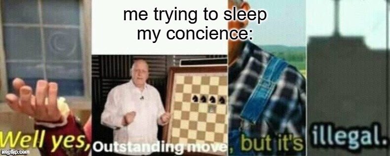well yes, outstanding move, but it's illegal. | me trying to sleep
my concience: | image tagged in well yes outstanding move but it's illegal | made w/ Imgflip meme maker
