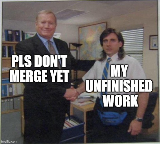 Please don't merge, but my PR isn't finish yet | PLS DON'T MERGE YET; MY 
UNFINISHED 
WORK | image tagged in the office handshake | made w/ Imgflip meme maker