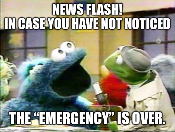 NewsFlash | NEWS FLASH!
IN CASE YOU HAVE NOT NOTICED THE “EMERGENCY” IS OVER. | image tagged in newsflash | made w/ Imgflip meme maker