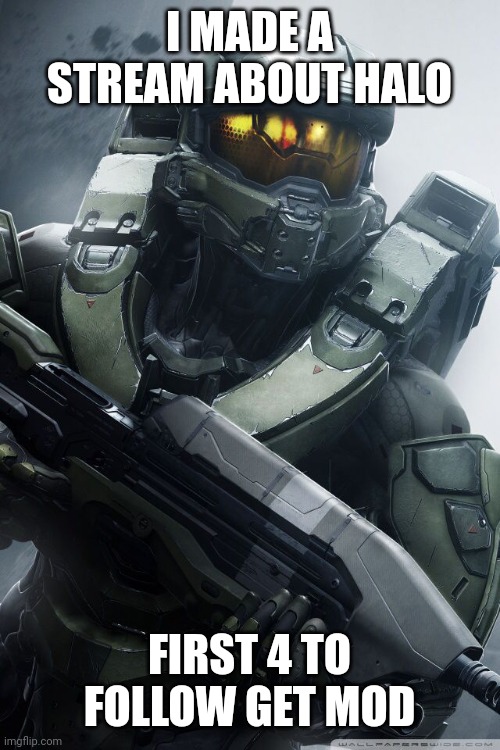 Mod note: this IS a stream about halo | I MADE A STREAM ABOUT HALO; FIRST 4 TO FOLLOW GET MOD | image tagged in master chief | made w/ Imgflip meme maker