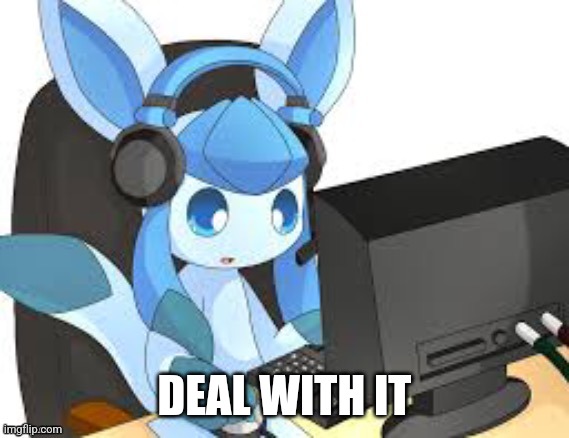 gaming glaceon | DEAL WITH IT | image tagged in gaming glaceon | made w/ Imgflip meme maker