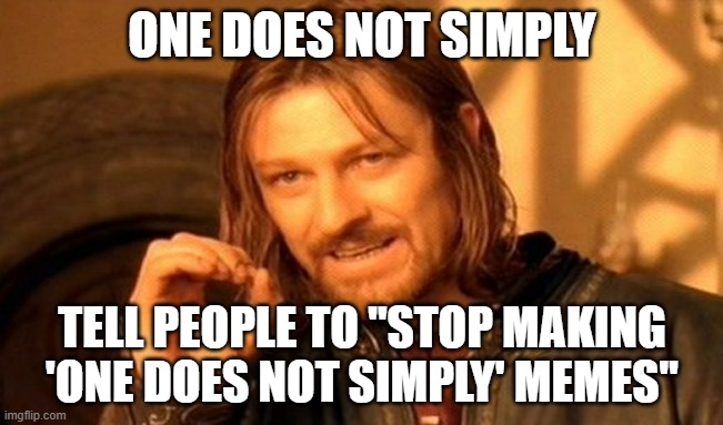 it's imgflip u idiot | ONE DOES NOT SIMPLY; TELL PEOPLE TO "STOP MAKING 'ONE DOES NOT SIMPLY' MEMES" | image tagged in memes,one does not simply,comeback,fire back,backfire | made w/ Imgflip meme maker