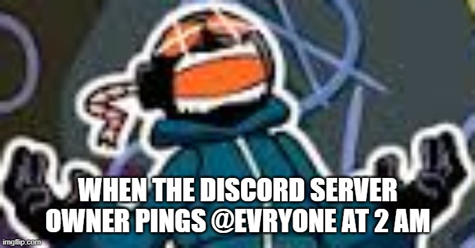 discord mods be like | WHEN THE DISCORD SERVER OWNER PINGS @EVRYONE AT 2 AM | image tagged in ballistic whitty | made w/ Imgflip meme maker