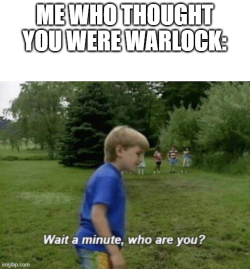 Wait a minute, who are you? | ME WHO THOUGHT YOU WERE WARLOCK: | image tagged in wait a minute who are you | made w/ Imgflip meme maker