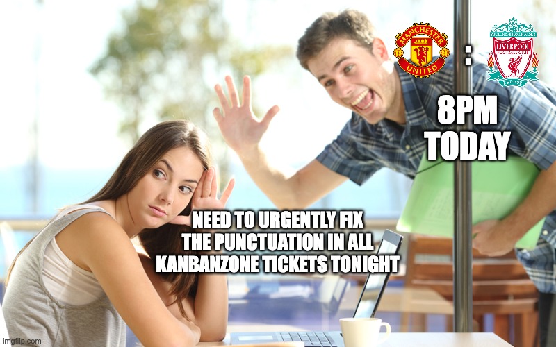 ManUtd fan avoiding reality | :; 8PM TODAY; NEED TO URGENTLY FIX THE PUNCTUATION IN ALL KANBANZONE TICKETS TONIGHT | image tagged in avoiding | made w/ Imgflip meme maker