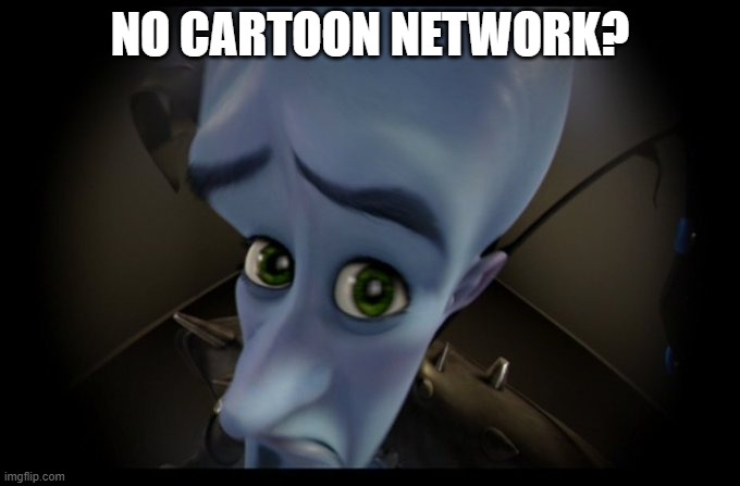 No Cartoon Network? | NO CARTOON NETWORK? | image tagged in megamind peeking | made w/ Imgflip meme maker