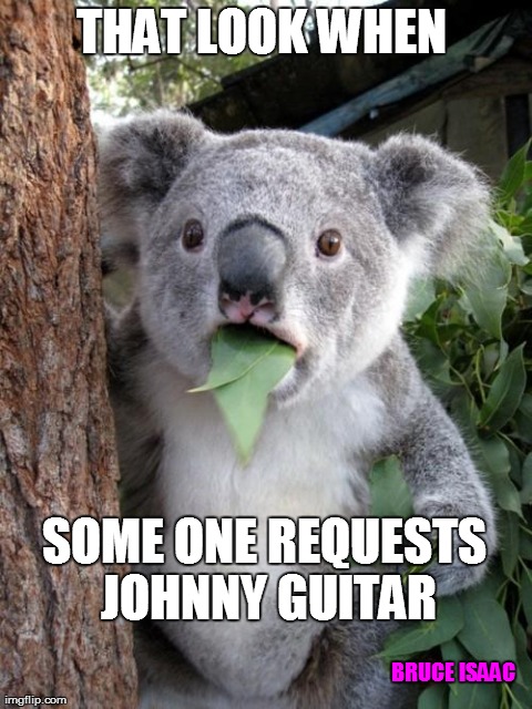 Surprised Koala Meme | THAT LOOK WHEN  SOME ONE REQUESTS JOHNNY GUITAR BRUCE ISAAC | image tagged in memes,surprised koala | made w/ Imgflip meme maker