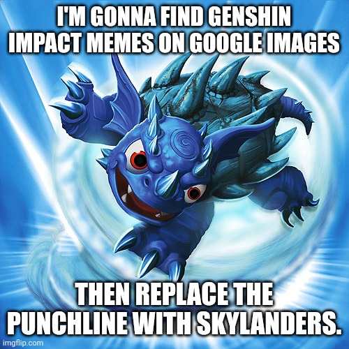 Because why not? | I'M GONNA FIND GENSHIN IMPACT MEMES ON GOOGLE IMAGES; THEN REPLACE THE PUNCHLINE WITH SKYLANDERS. | image tagged in skylanders warnado | made w/ Imgflip meme maker