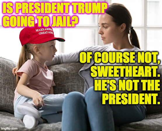 And he'll live there rent-free, 24/7  ( : | IS PRESIDENT TRUMP
GOING TO JAIL? OF COURSE NOT,
SWEETHEART.
HE'S NOT THE
PRESIDENT. | image tagged in mother daughter talk,memes,jail trump | made w/ Imgflip meme maker