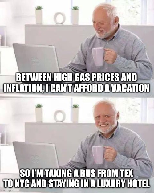 Thank you Gov. Abbott and Mayor Adams! | BETWEEN HIGH GAS PRICES AND INFLATION, I CAN’T AFFORD A VACATION; SO I’M TAKING A BUS FROM TEX TO NYC AND STAYING IN A LUXURY HOTEL | image tagged in hide the pain harold,migrants,bussed,nyc,hotel | made w/ Imgflip meme maker