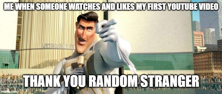 Wish It wasn't true... | ME WHEN SOMEONE WATCHES AND LIKES MY FIRST YOUTUBE VIDEO; THANK YOU RANDOM STRANGER | image tagged in megamind thank you random citizen | made w/ Imgflip meme maker