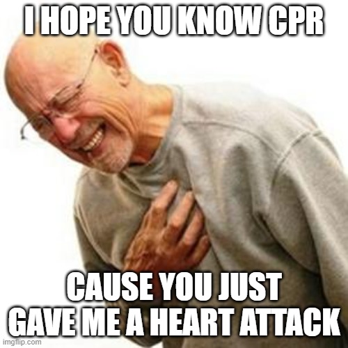 Heart Attack Man | I HOPE YOU KNOW CPR; CAUSE YOU JUST GAVE ME A HEART ATTACK | image tagged in heart attack man | made w/ Imgflip meme maker