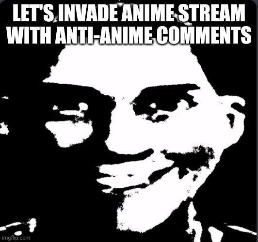 Creepy Laughing | LET'S INVADE ANIME STREAM WITH ANTI-ANIME COMMENTS | image tagged in creepy laughing | made w/ Imgflip meme maker
