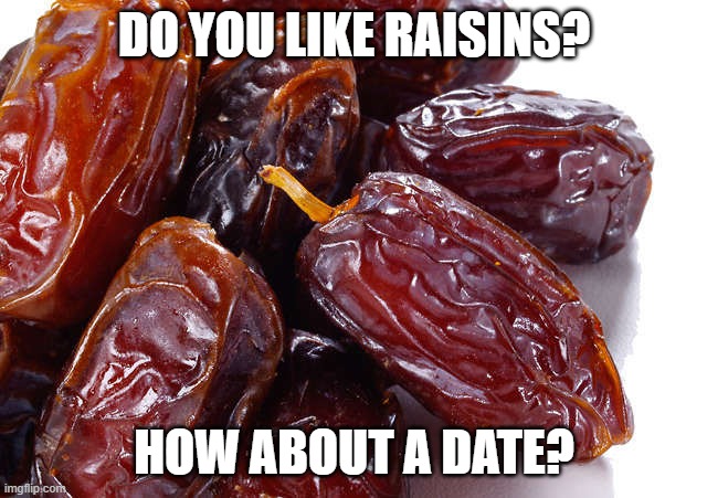 Date palm fruit | DO YOU LIKE RAISINS? HOW ABOUT A DATE? | image tagged in date palm fruit | made w/ Imgflip meme maker