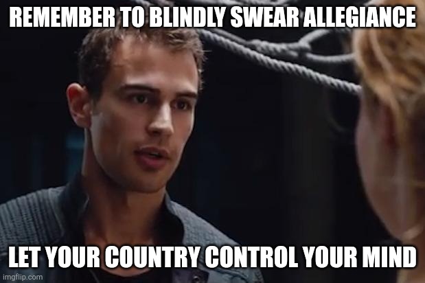 Theo James Divergent | REMEMBER TO BLINDLY SWEAR ALLEGIANCE LET YOUR COUNTRY CONTROL YOUR MIND | image tagged in theo james divergent | made w/ Imgflip meme maker