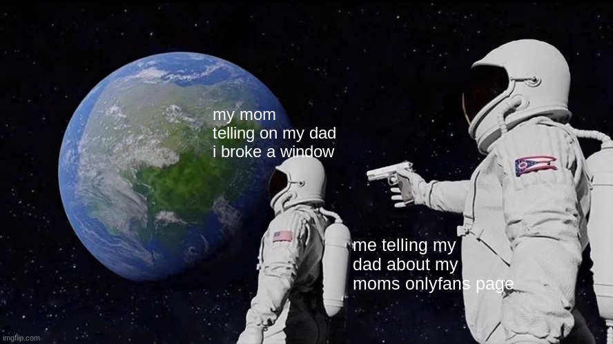 never snitch on your kids. | my mom telling on my dad i broke a window; me telling my dad about my moms onlyfans page | image tagged in memes,always has been | made w/ Imgflip meme maker
