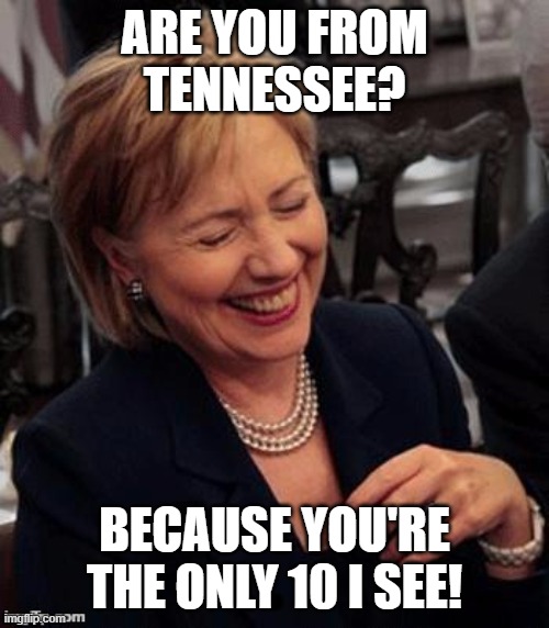Hillary LOL | ARE YOU FROM
TENNESSEE? BECAUSE YOU'RE THE ONLY 10 I SEE! | image tagged in hillary lol | made w/ Imgflip meme maker
