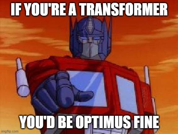 optimus prime | IF YOU'RE A TRANSFORMER; YOU'D BE OPTIMUS FINE | image tagged in optimus prime | made w/ Imgflip meme maker