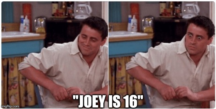 Joey from Friends | "JOEY IS 16" | image tagged in joey from friends | made w/ Imgflip meme maker