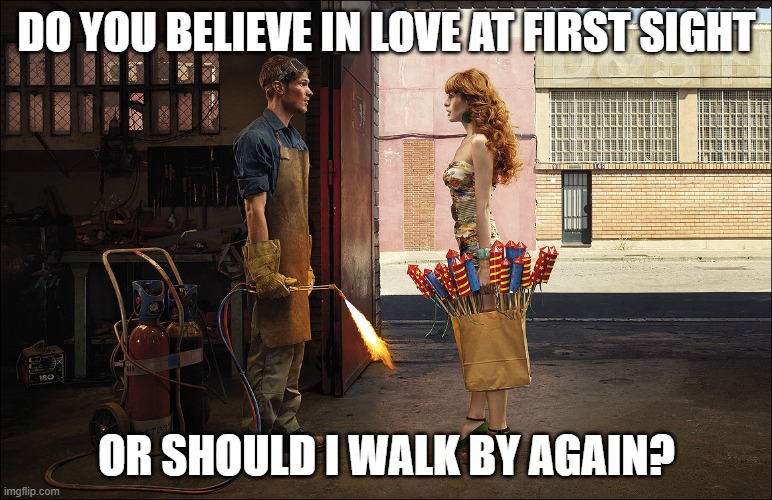 Love At First Sight | DO YOU BELIEVE IN LOVE AT FIRST SIGHT; OR SHOULD I WALK BY AGAIN? | image tagged in love at first sight | made w/ Imgflip meme maker