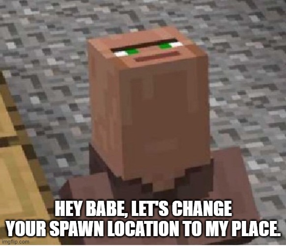 Minecraft Villager Looking Up | HEY BABE, LET'S CHANGE YOUR SPAWN LOCATION TO MY PLACE. | image tagged in minecraft villager looking up | made w/ Imgflip meme maker