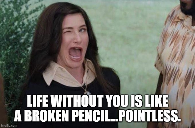 Agatha wink | LIFE WITHOUT YOU IS LIKE A BROKEN PENCIL…POINTLESS. | image tagged in agatha wink | made w/ Imgflip meme maker