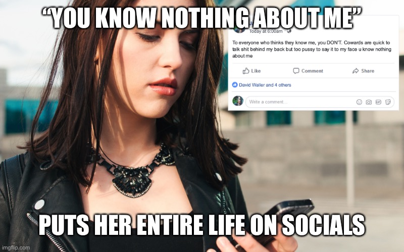 You don’t know me | “YOU KNOW NOTHING ABOUT ME”; PUTS HER ENTIRE LIFE ON SOCIALS | image tagged in life,social media,instagram,facebook,me | made w/ Imgflip meme maker